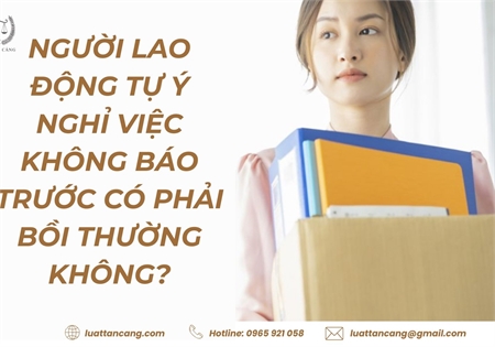 NGƯỜI LAO ĐỘNG TỰ Ý NGHỈ VIỆC KHÔNG BÁO TRƯỚC CÓ PHẢI BỒI THƯỜNG KHÔNG?